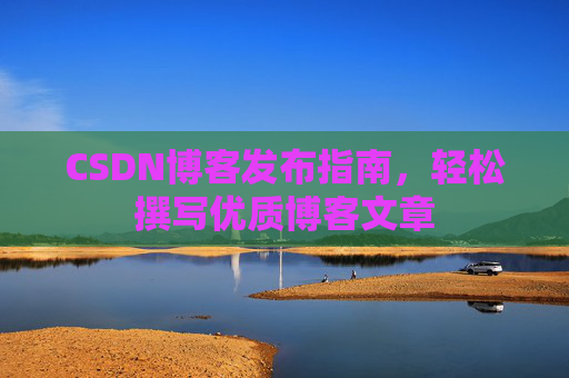 CSDN博客发布指南，轻松撰写优质博客文章