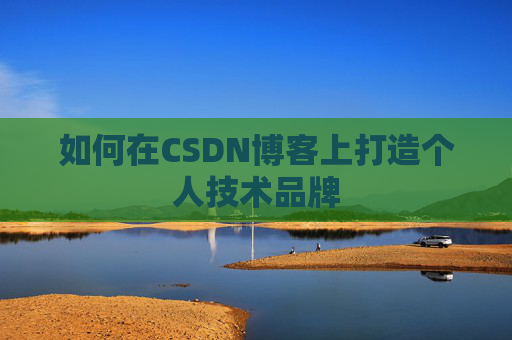如何在CSDN博客上打造个人技术品牌