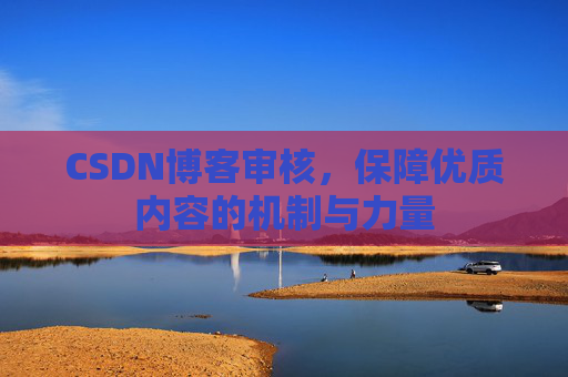 CSDN博客审核,保障优质内容的机制与力量