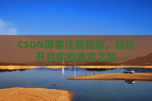 CSDN博客注册指南，轻松开启你的博客之旅